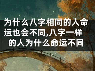 为什么八字相同的人命运也会不同,八字一样的人为什么命运不同