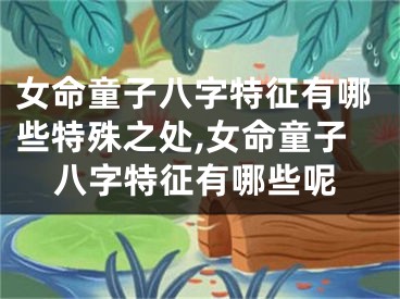 女命童子八字特征有哪些特殊之处,女命童子八字特征有哪些呢