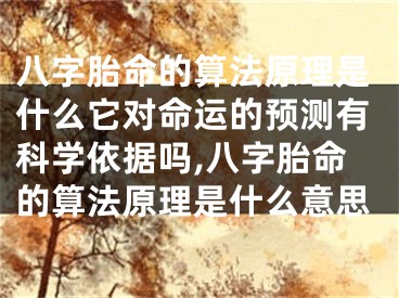 八字胎命的算法原理是什么它对命运的预测有科学依据吗,八字胎命的算法原理是什么意思