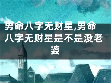 男命八字无财星,男命八字无财星是不是没老婆