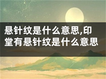 悬针纹是什么意思,印堂有悬针纹是什么意思