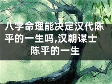 八字命理能决定汉代陈平的一生吗,汉朝谋士陈平的一生