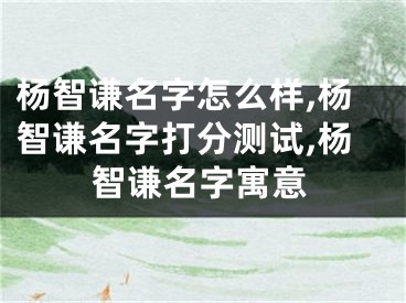 杨智谦名字怎么样,杨智谦名字打分测试,杨智谦名字寓意
