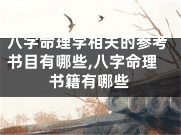 八字命理学相关的参考书目有哪些,八字命理书籍有哪些