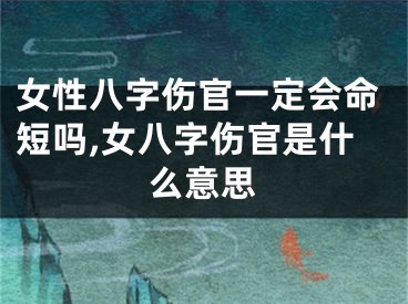 女性八字伤官一定会命短吗,女八字伤官是什么意思