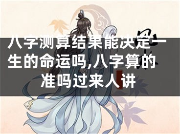 八字测算结果能决定一生的命运吗,八字算的准吗过来人讲