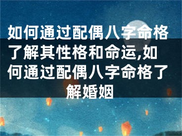 如何通过配偶八字命格了解其性格和命运,如何通过配偶八字命格了解婚姻