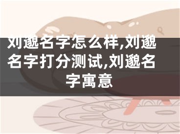 刘邈名字怎么样,刘邈名字打分测试,刘邈名字寓意