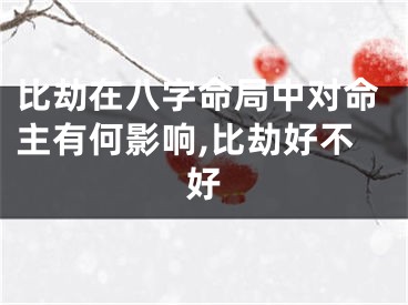 比劫在八字命局中对命主有何影响,比劫好不好