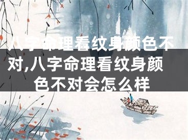 八字命理看纹身颜色不对,八字命理看纹身颜色不对会怎么样