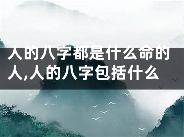 人的八字都是什么命的人,人的八字包括什么