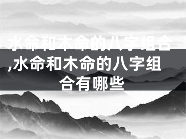 水命和木命的八字组合,水命和木命的八字组合有哪些