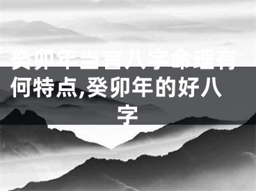 癸卯年当官八字命理有何特点,癸卯年的好八字