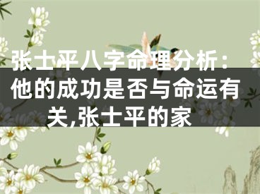 张士平八字命理分析：他的成功是否与命运有关,张士平的家