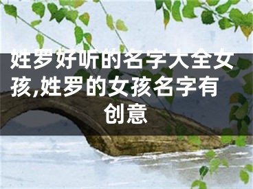 姓罗好听的名字大全女孩,姓罗的女孩名字有创意