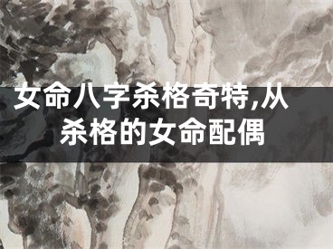 女命八字杀格奇特,从杀格的女命配偶
