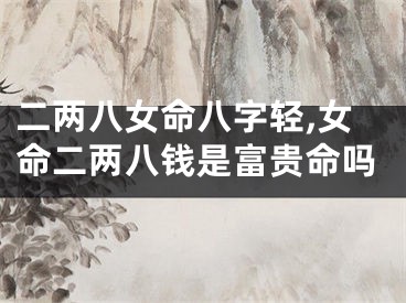 二两八女命八字轻,女命二两八钱是富贵命吗