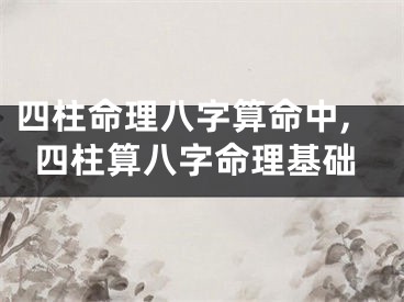 四柱命理八字算命中,四柱算八字命理基础