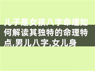 儿子是女孩八字命理如何解读其独特的命理特点,男儿八字,女儿身