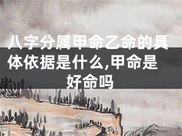 八字分属甲命乙命的具体依据是什么,甲命是好命吗