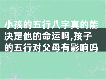 小孩的五行八字真的能决定他的命运吗,孩子的五行对父母有影响吗