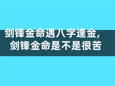 剑锋金命遇八字逢金,剑锋金命是不是很苦