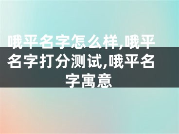 哦平名字怎么样,哦平名字打分测试,哦平名字寓意