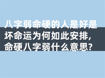 八字弱命硬的人是好是坏命运为何如此安排,命硬八字弱什么意思?