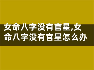 女命八字没有官星,女命八字没有官星怎么办
