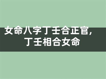 女命八字丁壬合正官,丁壬相合女命
