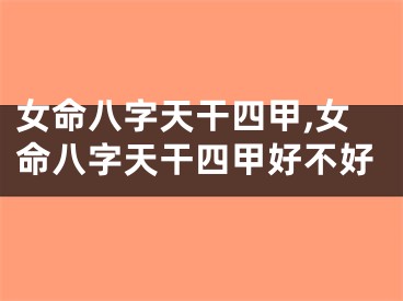 女命八字天干四甲,女命八字天干四甲好不好