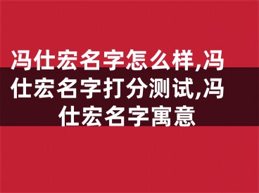 冯仕宏名字怎么样,冯仕宏名字打分测试,冯仕宏名字寓意