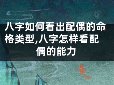 八字如何看出配偶的命格类型,八字怎样看配偶的能力