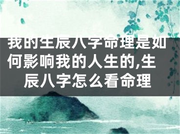 我的生辰八字命理是如何影响我的人生的,生辰八字怎么看命理