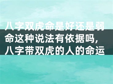 八字双虎命是好还是弱命这种说法有依据吗,八字带双虎的人的命运