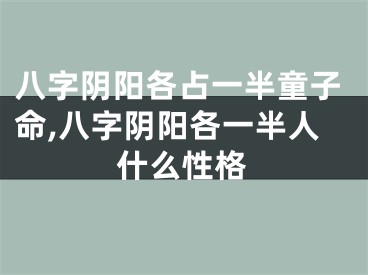 八字阴阳各占一半童子命,八字阴阳各一半人什么性格
