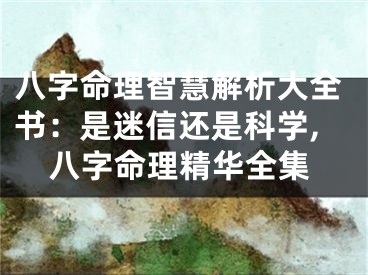 八字命理智慧解析大全书：是迷信还是科学,八字命理精华全集