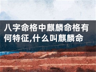 八字命格中麒麟命格有何特征,什么叫麒麟命