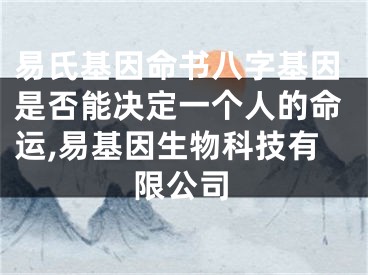 易氏基因命书八字基因是否能决定一个人的命运,易基因生物科技有限公司