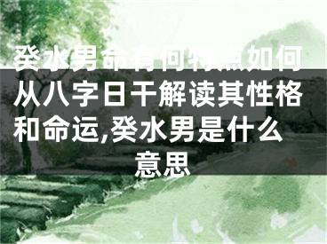 癸水男命有何特点如何从八字日干解读其性格和命运,癸水男是什么意思
