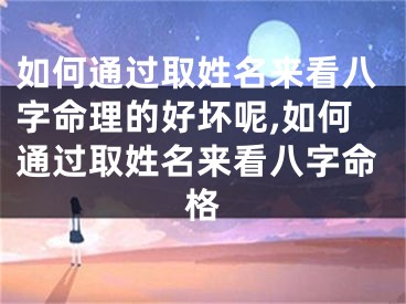 如何通过取姓名来看八字命理的好坏呢,如何通过取姓名来看八字命格
