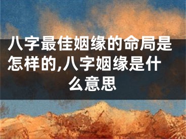八字最佳姻缘的命局是怎样的,八字姻缘是什么意思