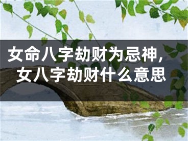女命八字劫财为忌神,女八字劫财什么意思