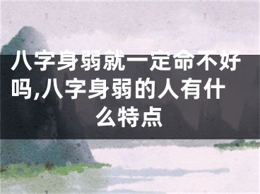 八字身弱就一定命不好吗,八字身弱的人有什么特点