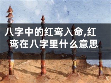 八字中的红鸾入命,红鸾在八字里什么意思