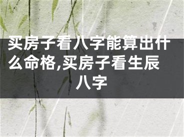 买房子看八字能算出什么命格,买房子看生辰八字