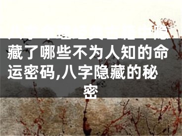 八字命理经典古籍中隐藏了哪些不为人知的命运密码,八字隐藏的秘密