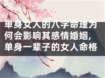 单身女人的八字命理为何会影响其感情婚姻,单身一辈子的女人命格