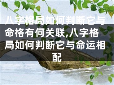 八字格局如何判断它与命格有何关联,八字格局如何判断它与命运相配