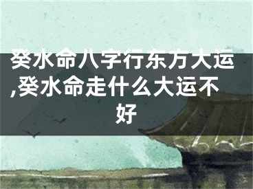 癸水命八字行东方大运,癸水命走什么大运不好